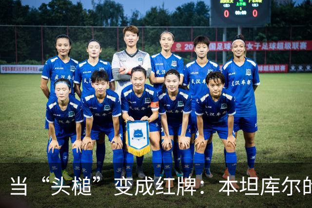 当“头槌”变成红牌：本坦库尔的精彩一撞