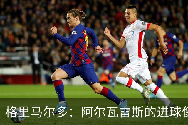 格里马尔多：阿尔瓦雷斯的进球像是给我们打了一针强心剂