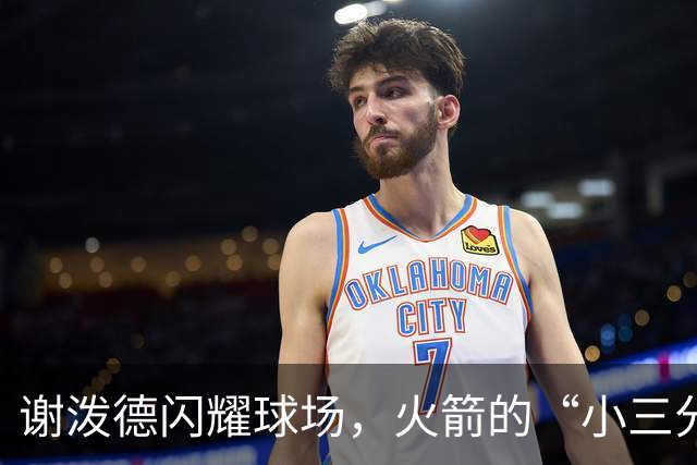 谢泼德闪耀球场，火箭的“小三分王”续约成赢家
